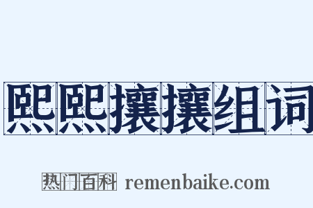 熙熙攘攘组词是什么意思的图片